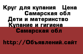 Круг для купания › Цена ­ 150 - Самарская обл. Дети и материнство » Купание и гигиена   . Самарская обл.